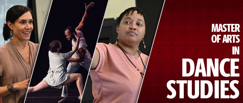 Photos from left to right of a caucasian woman teaching, an african american woman teaching, and a male and female dancing on stage, with the words "Master of Arts in Dance Studies" on the right.