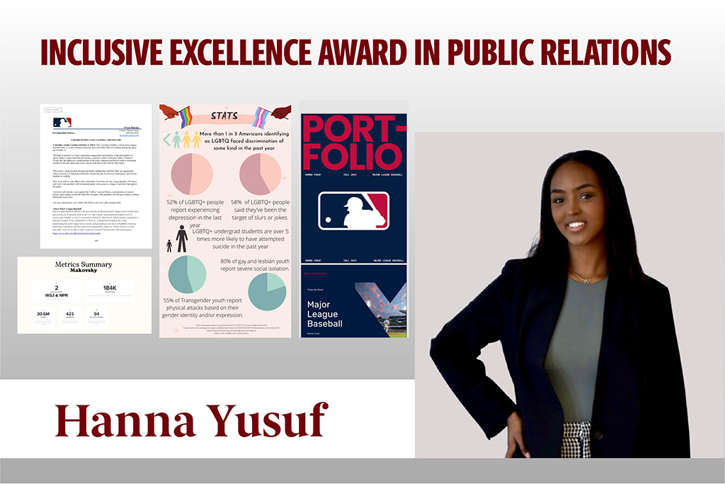 Hanna Yusuf won the Inclusive Excellence Award in Public Relations which recognizes a senior who exemplifies the value of diversity and inclusion by supporting communities of multiple identities in the field of PR. Hanna has taken the opportunity to educate her peers on the experiences of many people of color. She served as the first ever Inclusion and Equity chair of Zeta Tau Alpha and as the Interim Director of Diversity, Equity and Inclusion of the Panhellenic Association as they built a DEI program.
