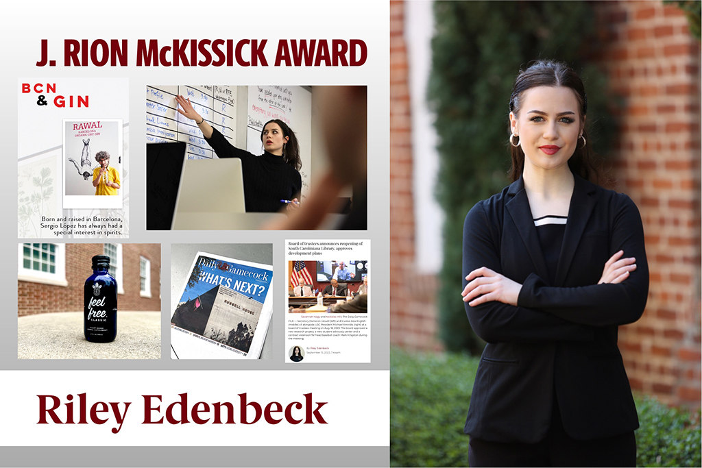 Riley Edenbeck received the J. Rion McKissick Award. Faculty said she is one of the toughest interviewers her senior semester instructors have ever had. She's prepared. She's calm. She stays on point. She doesn't get distracted if someone tries to put up roadblocks. She was also an editor at The Daily Gamecock.