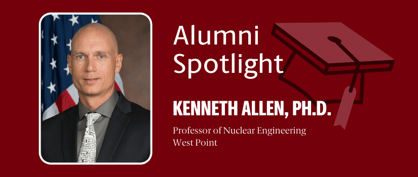 Graphic showing a headshot of Ken Allen and text saying Alumni Spotlight Kenneth Allen Professor of Nuclear Engineering at Westpoint, superimposed over a mortarboard icon