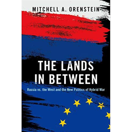 Cover of Mitchell Orenstein's book "The Lands In Between: Russia vs. the West and the New Politics of the Hybrid War"